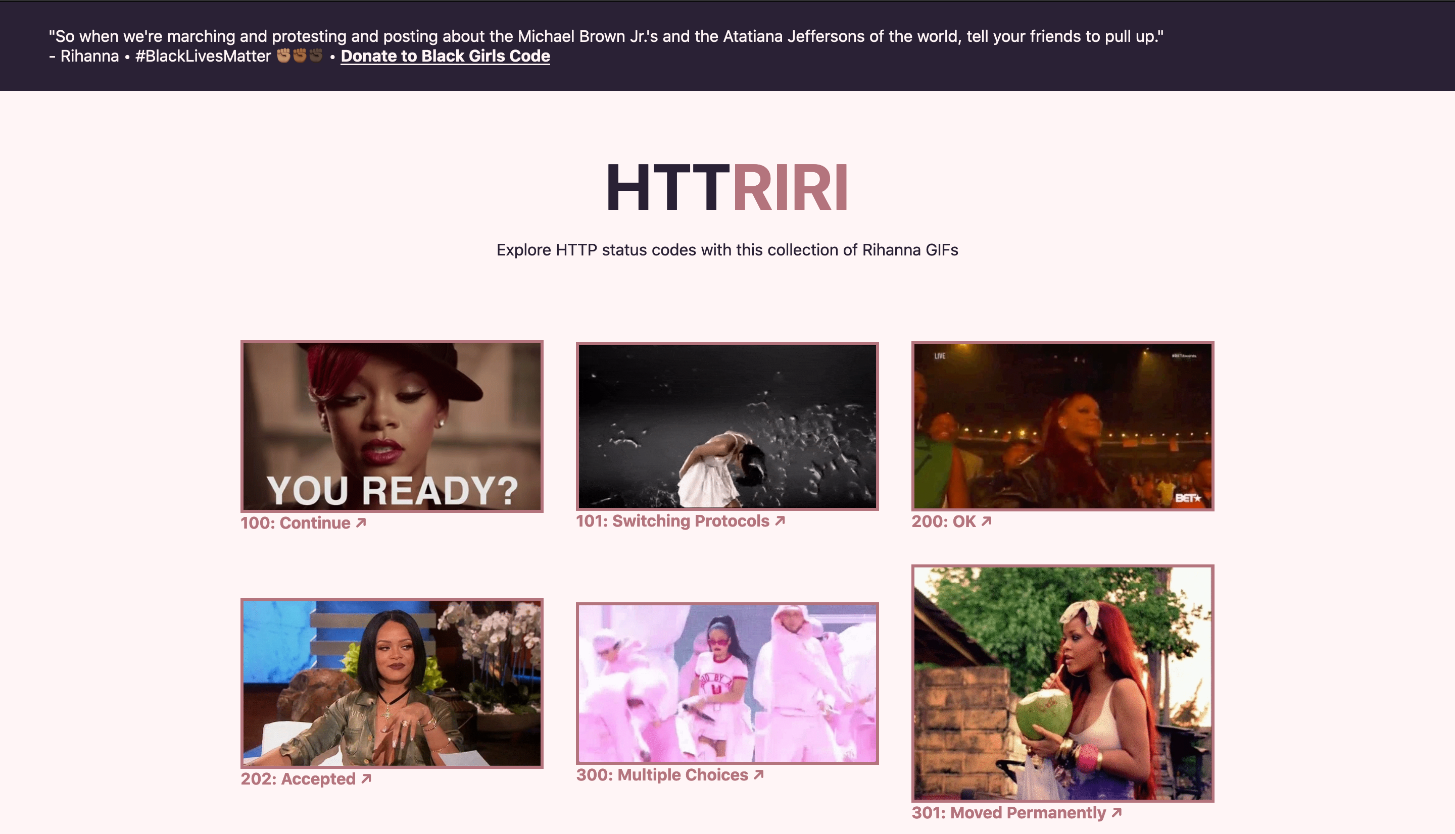 I created HTTRiRi for developers to explore common HTTP status codes through a collection of Rihanna GIFs. Each status code reference includes an link to a detailed description from httpstatuses.com.